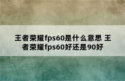 王者荣耀fps60是什么意思 王者荣耀fps60好还是90好